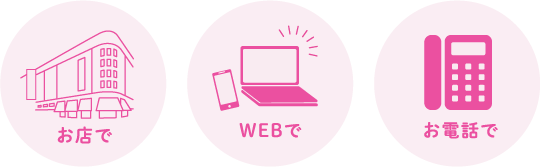 お店で WEBで お電話で