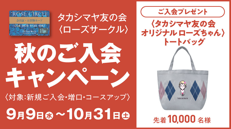 タカシマヤ友の会〈ローズサークル〉秋のご入会キャンペーン〈対象：新規ご入会・増口・コースアップ〉　9月9日（水）～10月31日（土）