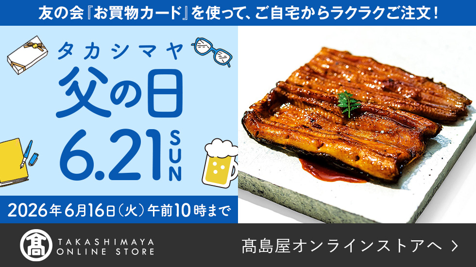 友の会「お買物カード」を使って、ご自宅からラクラクご注文! タカシマヤの父の日 6.21 SUN 2026年6月16日(火)午前10時まで