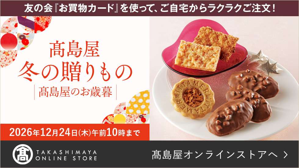 友の会「お買物カード」を使って、ご自宅からラクラクご注文！ 高島屋 冬の贈りもの 高島屋のお歳暮 2026年12月24日（木）午前10時まで